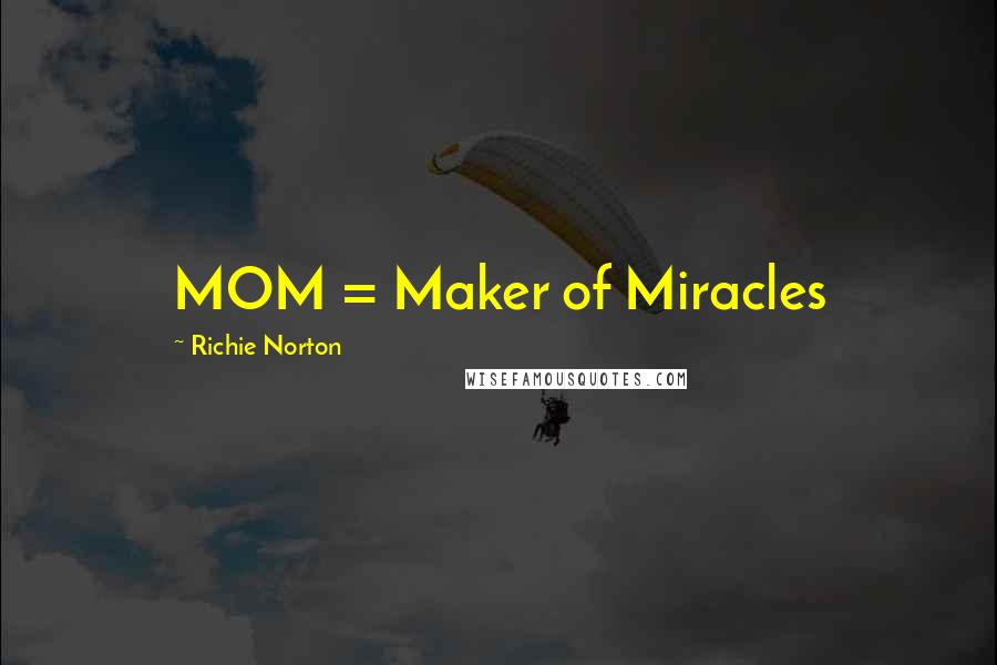 Richie Norton Quotes: MOM = Maker of Miracles