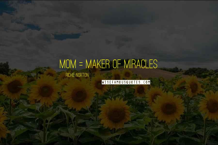 Richie Norton Quotes: MOM = Maker of Miracles