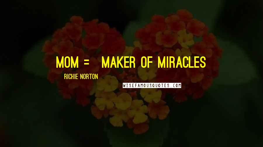 Richie Norton Quotes: MOM = Maker of Miracles