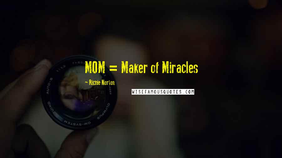 Richie Norton Quotes: MOM = Maker of Miracles