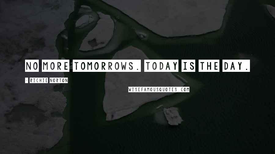 Richie Norton Quotes: No more tomorrows. Today is the day.