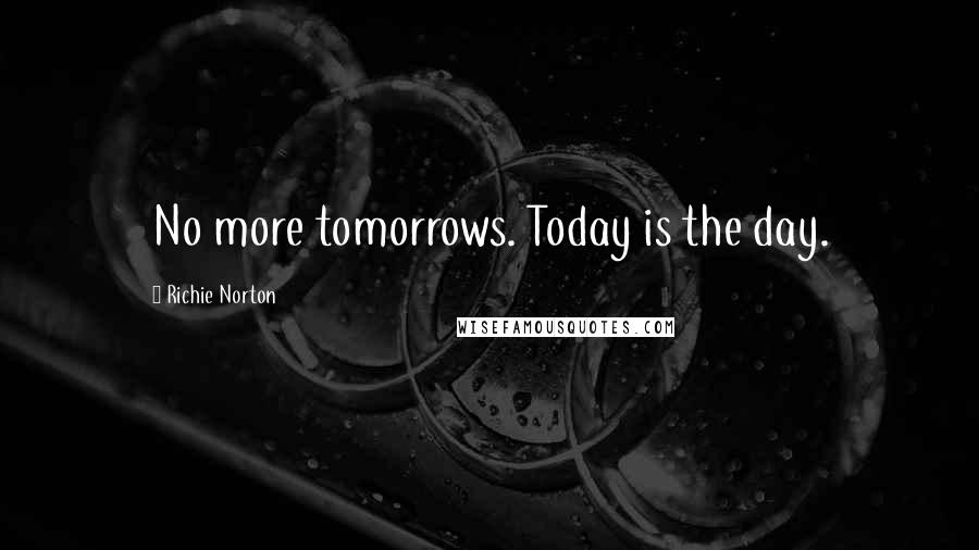 Richie Norton Quotes: No more tomorrows. Today is the day.