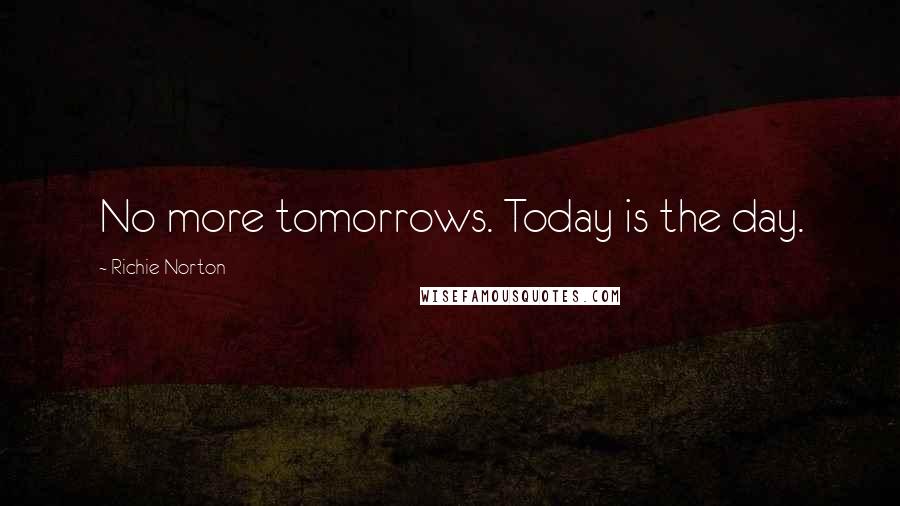 Richie Norton Quotes: No more tomorrows. Today is the day.