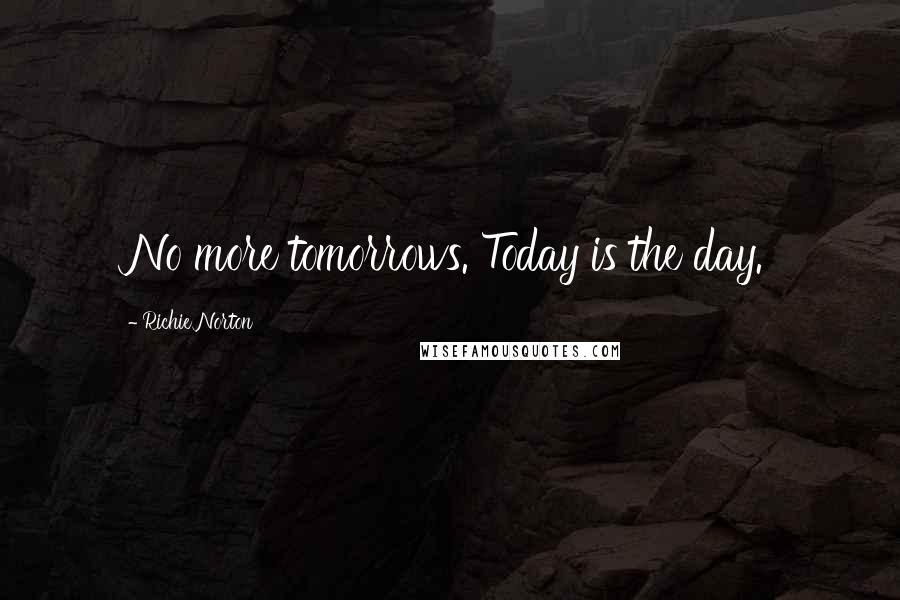 Richie Norton Quotes: No more tomorrows. Today is the day.