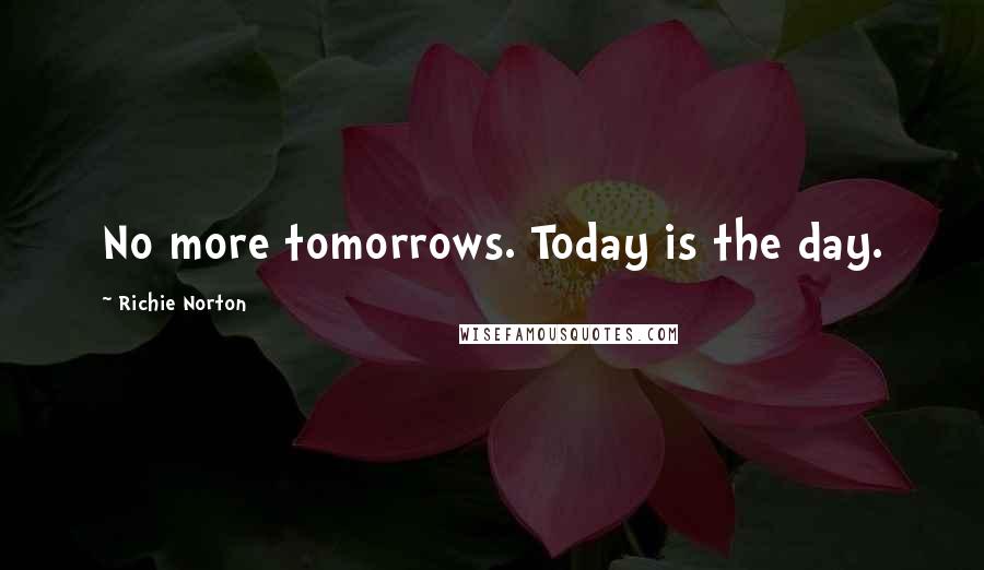 Richie Norton Quotes: No more tomorrows. Today is the day.