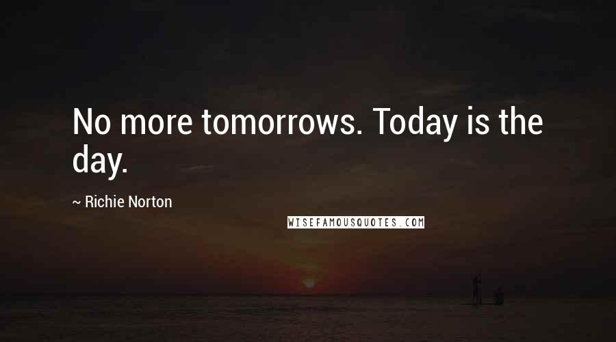 Richie Norton Quotes: No more tomorrows. Today is the day.