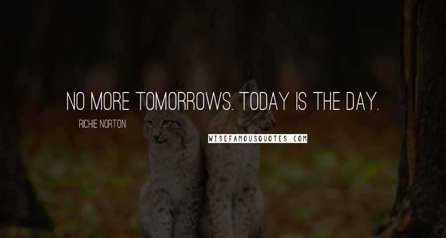 Richie Norton Quotes: No more tomorrows. Today is the day.