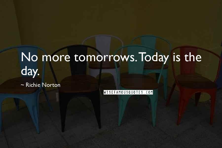 Richie Norton Quotes: No more tomorrows. Today is the day.