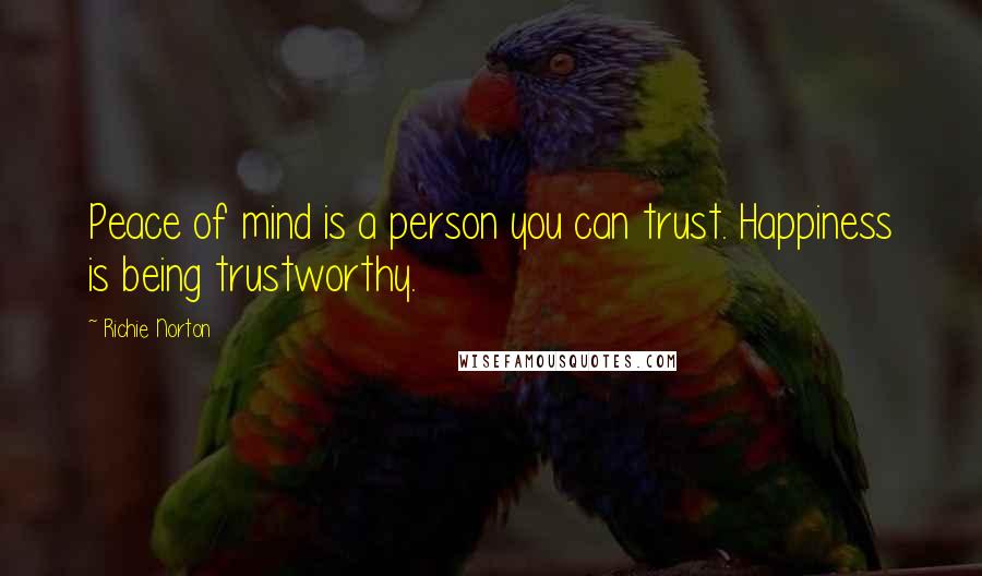 Richie Norton Quotes: Peace of mind is a person you can trust. Happiness is being trustworthy.