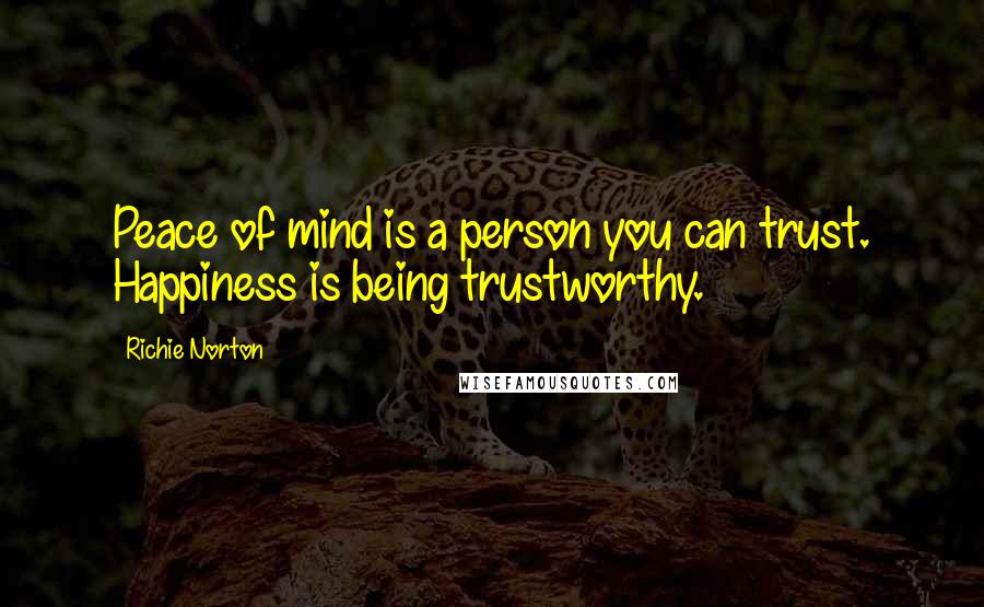 Richie Norton Quotes: Peace of mind is a person you can trust. Happiness is being trustworthy.