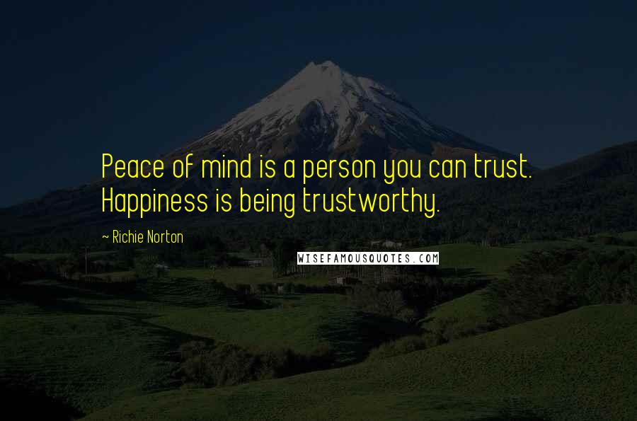 Richie Norton Quotes: Peace of mind is a person you can trust. Happiness is being trustworthy.