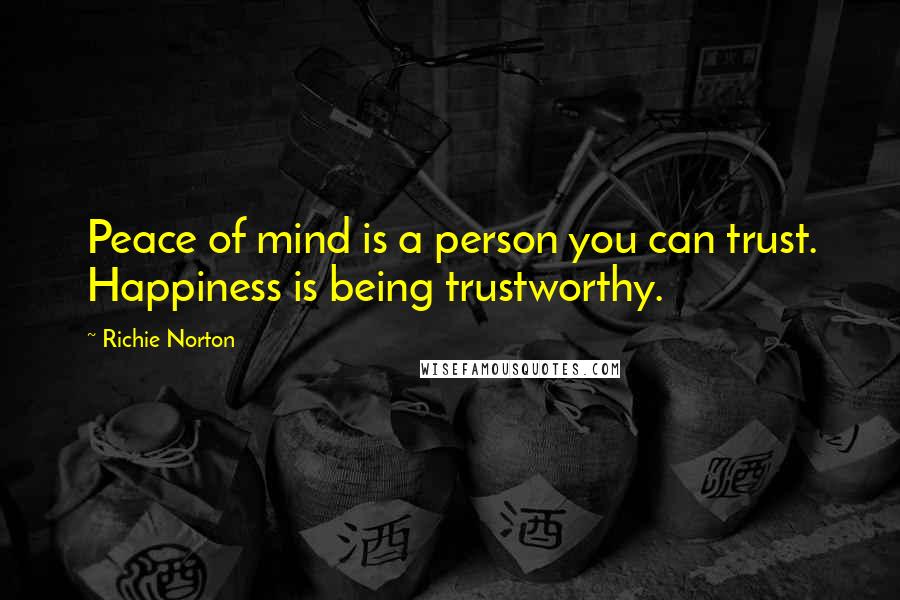 Richie Norton Quotes: Peace of mind is a person you can trust. Happiness is being trustworthy.