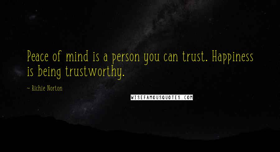 Richie Norton Quotes: Peace of mind is a person you can trust. Happiness is being trustworthy.