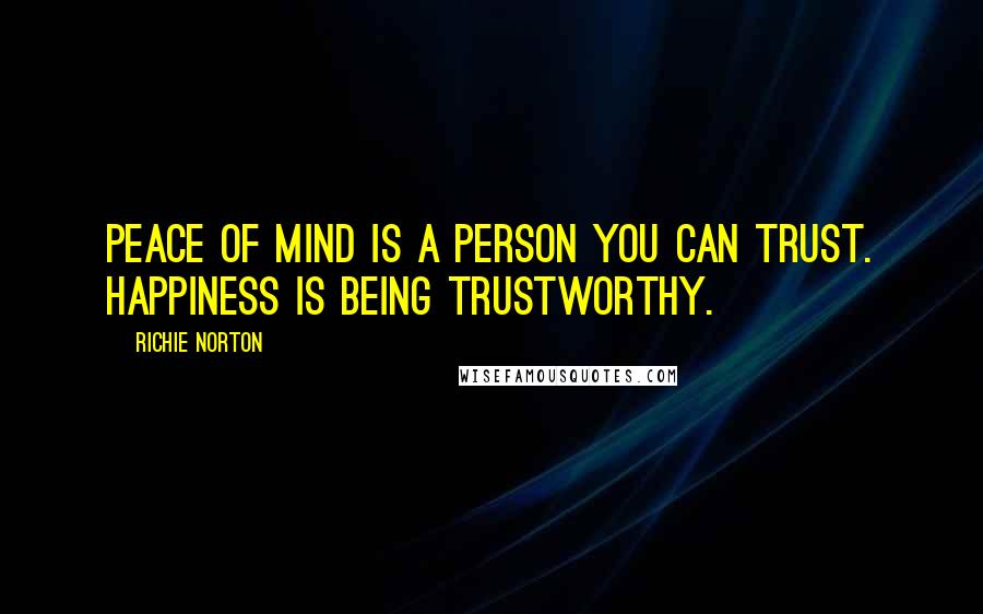 Richie Norton Quotes: Peace of mind is a person you can trust. Happiness is being trustworthy.