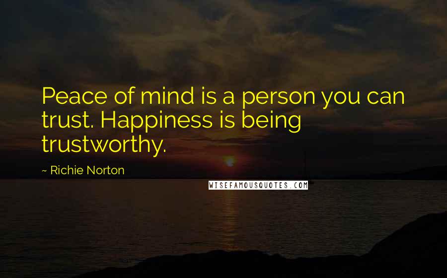 Richie Norton Quotes: Peace of mind is a person you can trust. Happiness is being trustworthy.