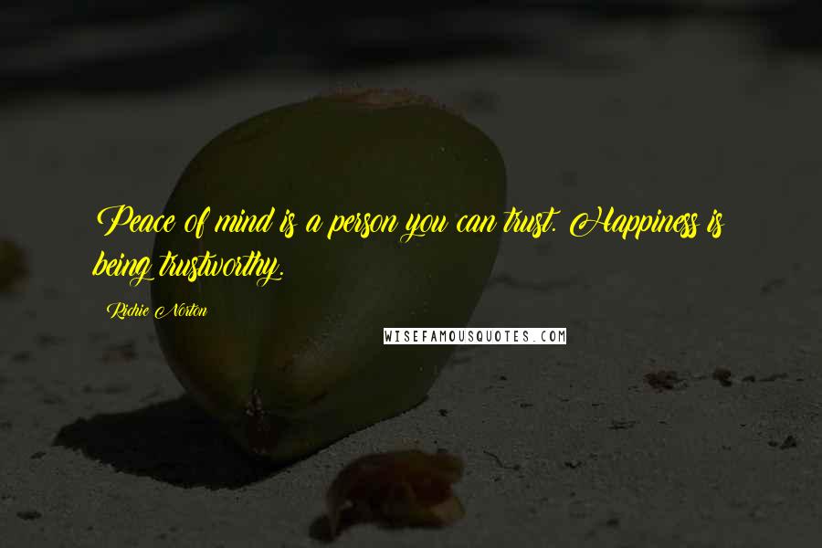 Richie Norton Quotes: Peace of mind is a person you can trust. Happiness is being trustworthy.