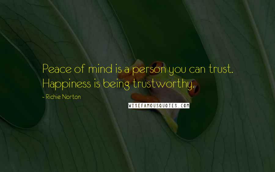 Richie Norton Quotes: Peace of mind is a person you can trust. Happiness is being trustworthy.