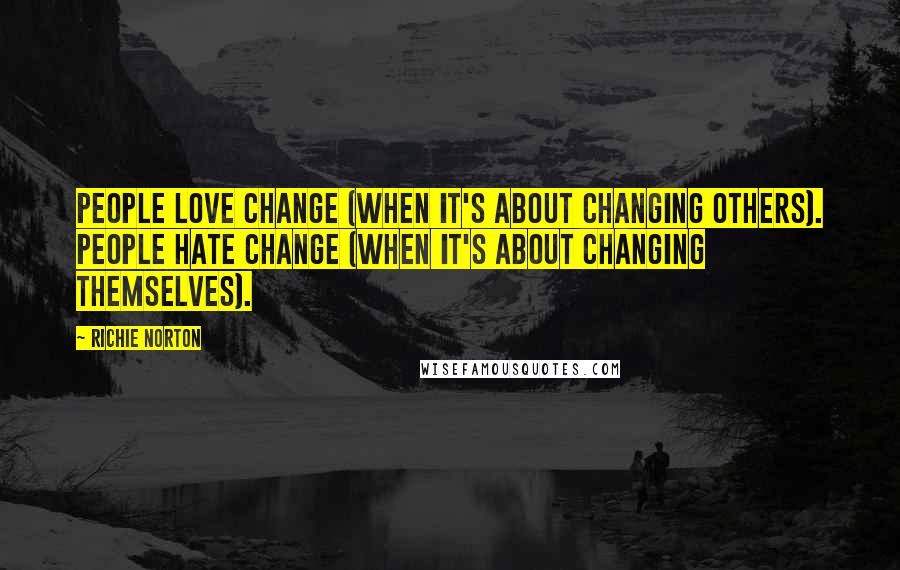 Richie Norton Quotes: People LOVE change (when it's about changing others). People HATE change (when it's about changing themselves).