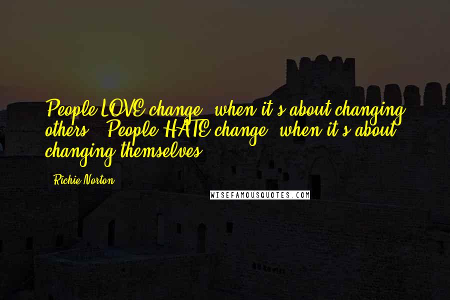 Richie Norton Quotes: People LOVE change (when it's about changing others). People HATE change (when it's about changing themselves).