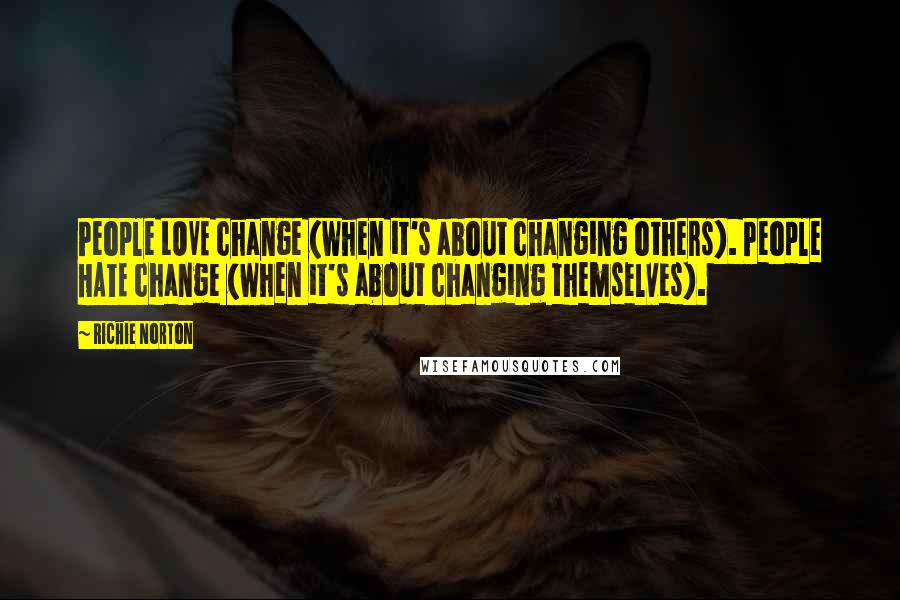 Richie Norton Quotes: People LOVE change (when it's about changing others). People HATE change (when it's about changing themselves).