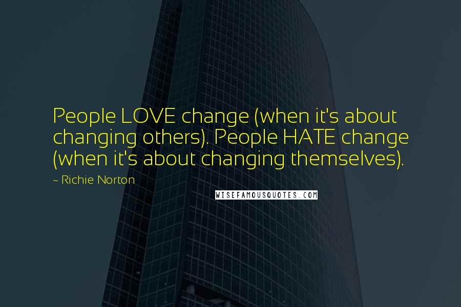 Richie Norton Quotes: People LOVE change (when it's about changing others). People HATE change (when it's about changing themselves).