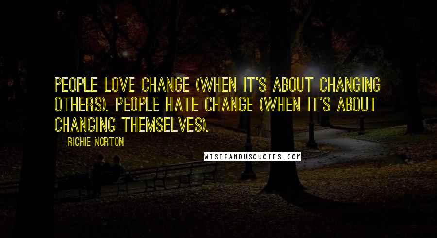 Richie Norton Quotes: People LOVE change (when it's about changing others). People HATE change (when it's about changing themselves).