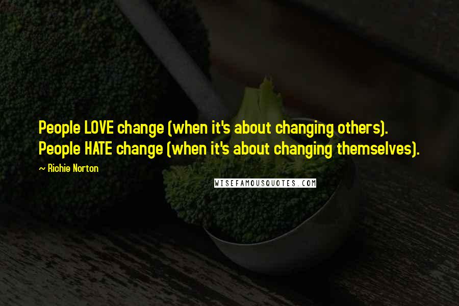 Richie Norton Quotes: People LOVE change (when it's about changing others). People HATE change (when it's about changing themselves).