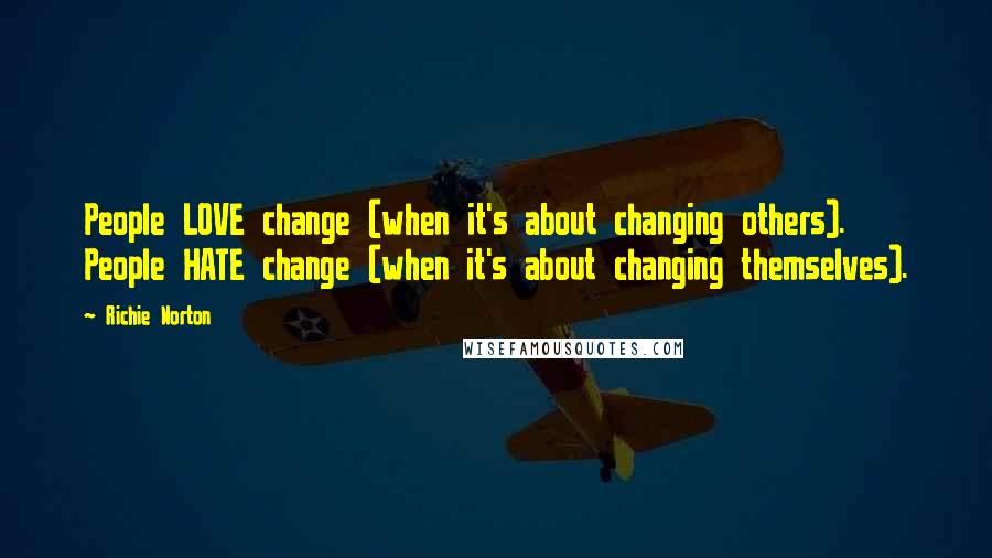 Richie Norton Quotes: People LOVE change (when it's about changing others). People HATE change (when it's about changing themselves).