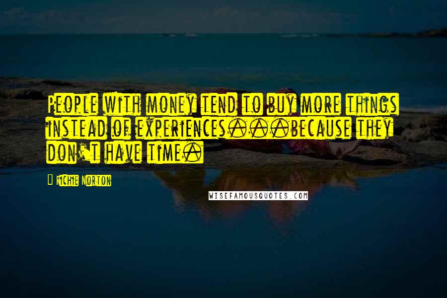 Richie Norton Quotes: People with money tend to buy more things instead of experiences...because they don't have time.