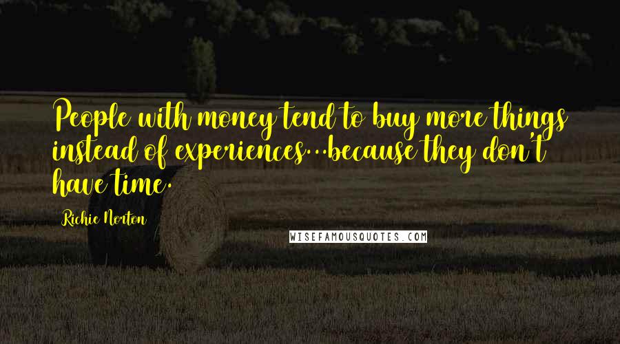 Richie Norton Quotes: People with money tend to buy more things instead of experiences...because they don't have time.