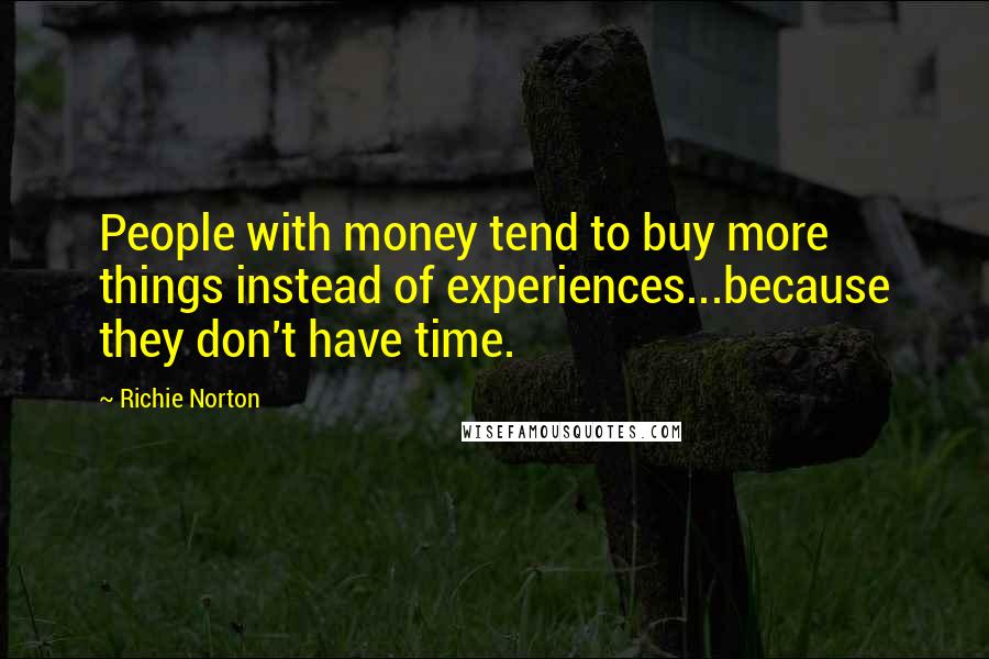 Richie Norton Quotes: People with money tend to buy more things instead of experiences...because they don't have time.