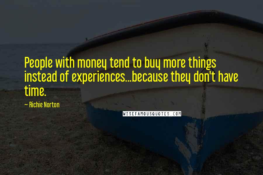 Richie Norton Quotes: People with money tend to buy more things instead of experiences...because they don't have time.