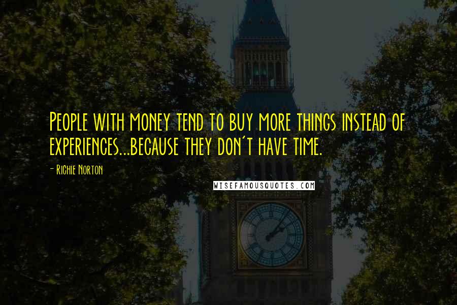 Richie Norton Quotes: People with money tend to buy more things instead of experiences...because they don't have time.