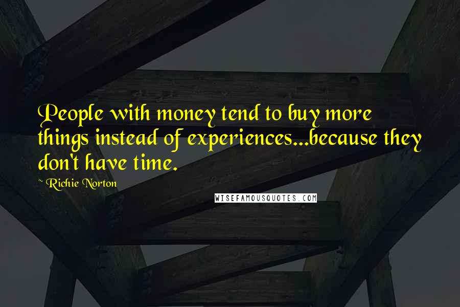 Richie Norton Quotes: People with money tend to buy more things instead of experiences...because they don't have time.