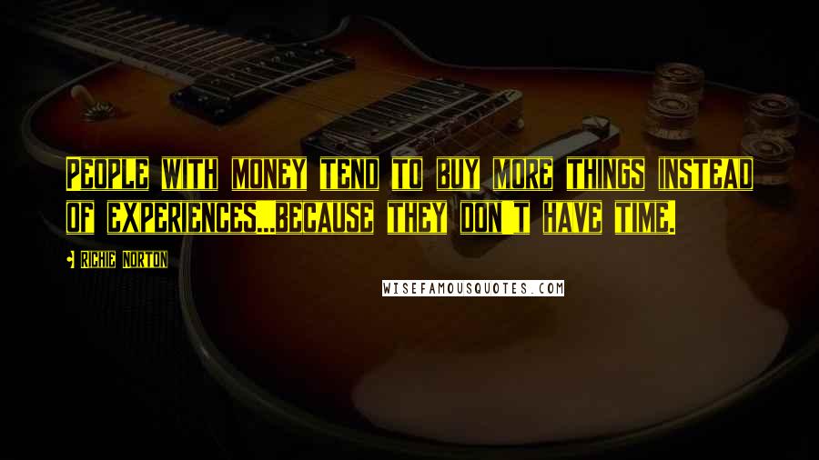 Richie Norton Quotes: People with money tend to buy more things instead of experiences...because they don't have time.