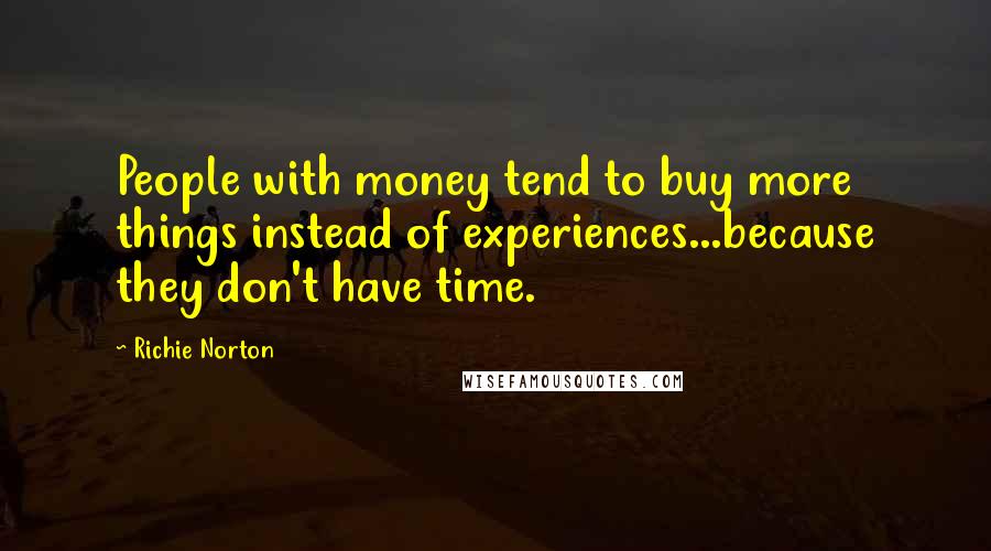 Richie Norton Quotes: People with money tend to buy more things instead of experiences...because they don't have time.