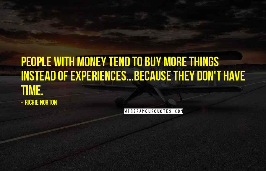 Richie Norton Quotes: People with money tend to buy more things instead of experiences...because they don't have time.