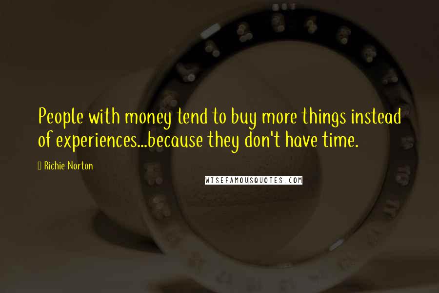 Richie Norton Quotes: People with money tend to buy more things instead of experiences...because they don't have time.