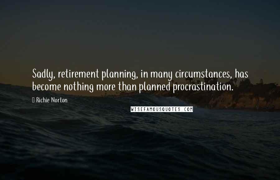 Richie Norton Quotes: Sadly, retirement planning, in many circumstances, has become nothing more than planned procrastination.