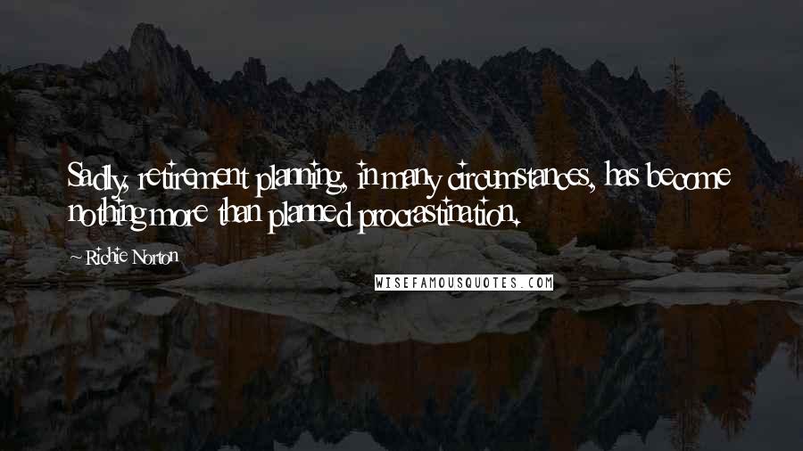 Richie Norton Quotes: Sadly, retirement planning, in many circumstances, has become nothing more than planned procrastination.