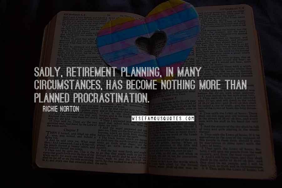 Richie Norton Quotes: Sadly, retirement planning, in many circumstances, has become nothing more than planned procrastination.