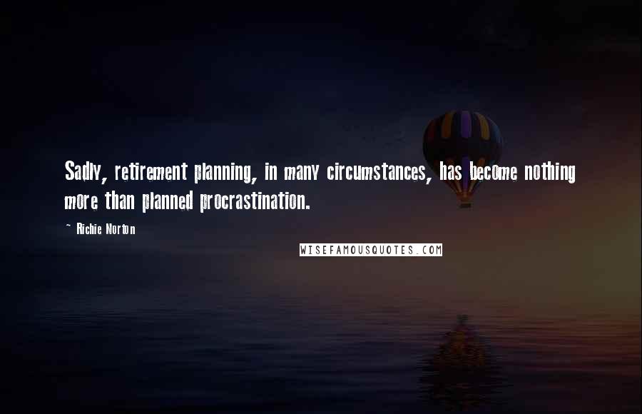 Richie Norton Quotes: Sadly, retirement planning, in many circumstances, has become nothing more than planned procrastination.