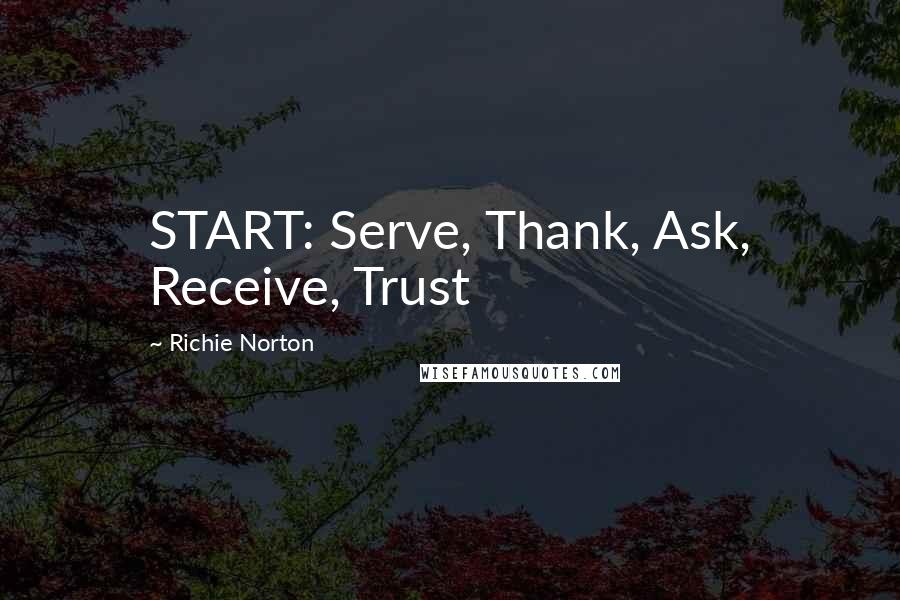 Richie Norton Quotes: START: Serve, Thank, Ask, Receive, Trust