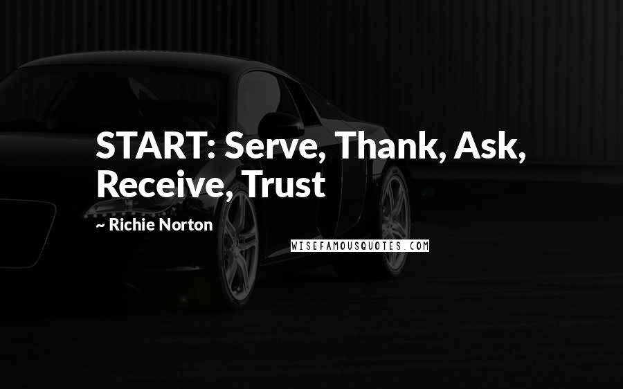 Richie Norton Quotes: START: Serve, Thank, Ask, Receive, Trust