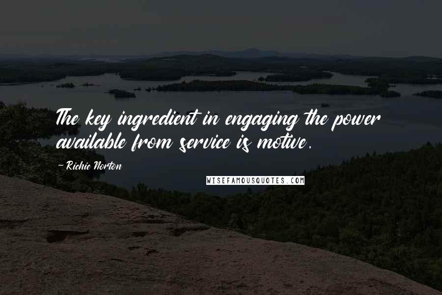 Richie Norton Quotes: The key ingredient in engaging the power available from service is motive.