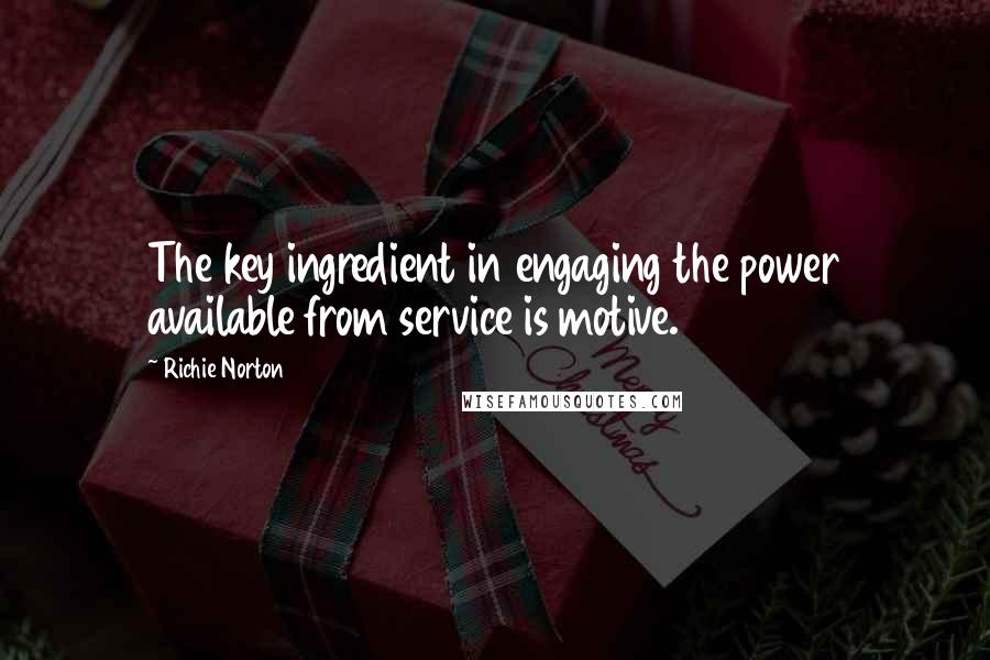Richie Norton Quotes: The key ingredient in engaging the power available from service is motive.