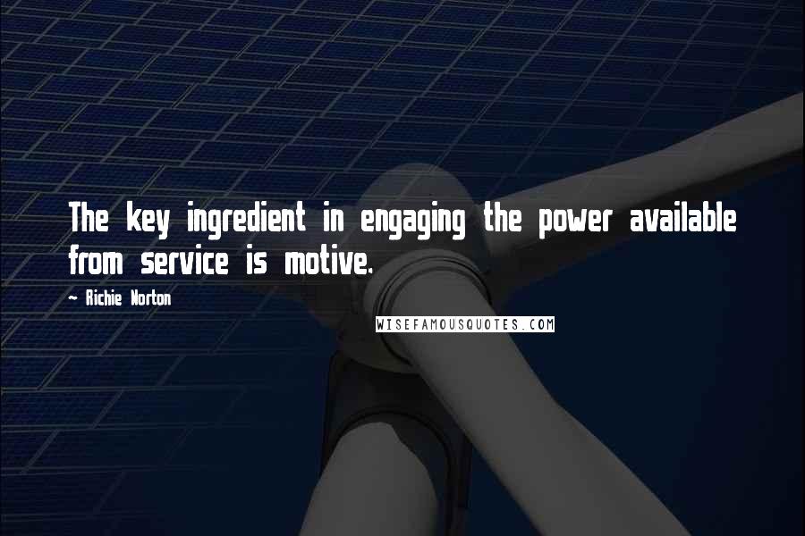 Richie Norton Quotes: The key ingredient in engaging the power available from service is motive.