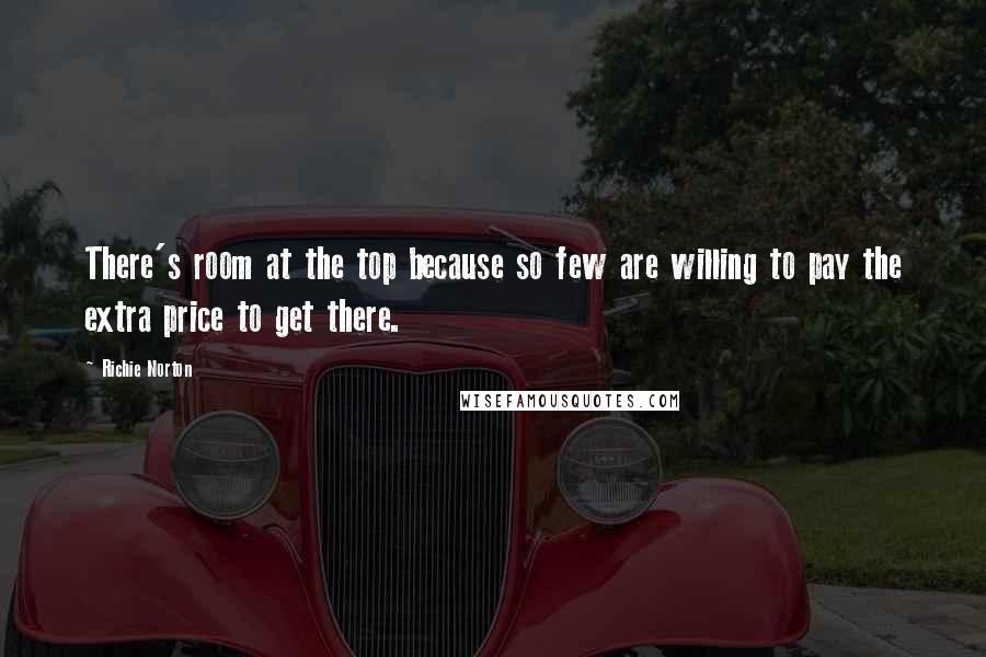 Richie Norton Quotes: There's room at the top because so few are willing to pay the extra price to get there.