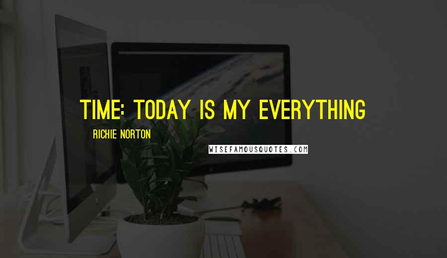 Richie Norton Quotes: TIME: Today Is My Everything