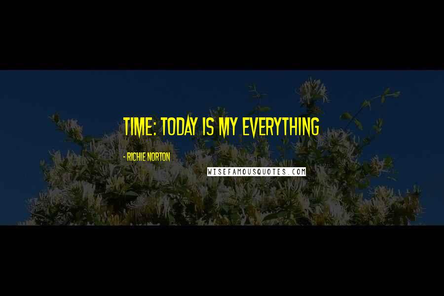 Richie Norton Quotes: TIME: Today Is My Everything